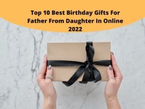 Top 10 Best Birthday Gifts For Father From Daughter