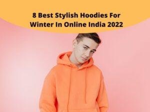 8 Best Stylish Hoodies For Winter In Online