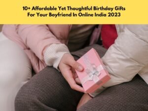 10+ Affordable Yet Thoughtful Birthday Gifts For Your Boyfriend In Online India 2023