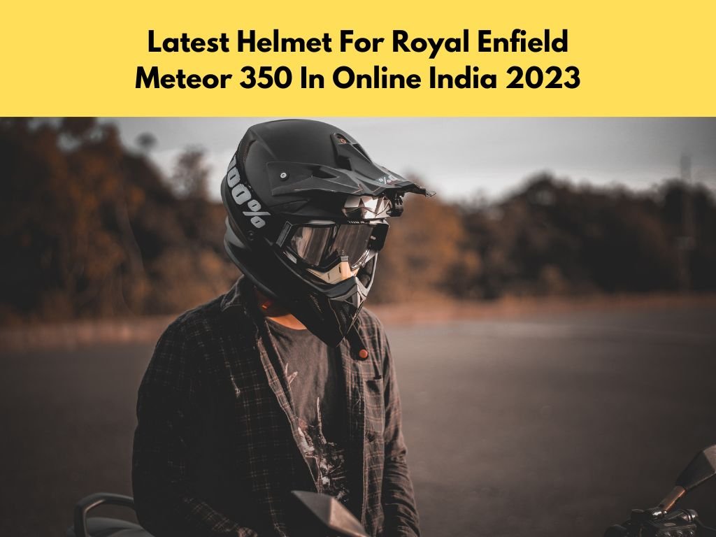 10+ Latest Helmet For Royal Enfield Meteor 350 In Online India 2023